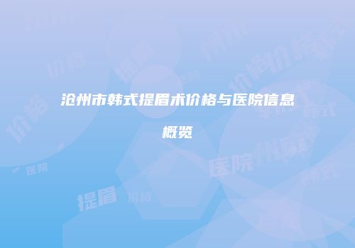 沧州市韩式提眉术价格与医院信息概览