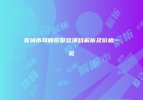 宣城市耳畸形整容项目解析及价格一览
