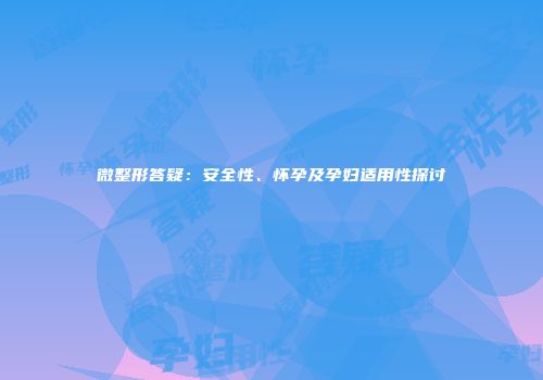 微整形答疑：安全性、怀孕及孕妇适用性探讨