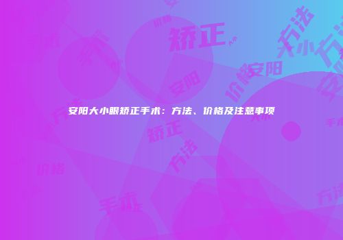 安阳大小眼矫正手术：方法、价格及注意事项
