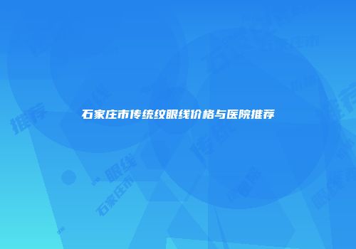 石家庄市传统纹眼线价格与医院推荐