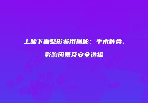 上睑下垂整形费用揭秘：手术种类、影响因素及安全选择