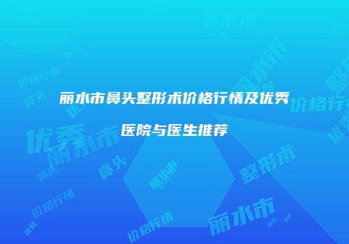 丽水市鼻头整形术价格行情及优秀医院与医生推荐