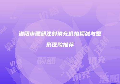 洛阳市颞部注射填充价格揭秘与整形医院推荐