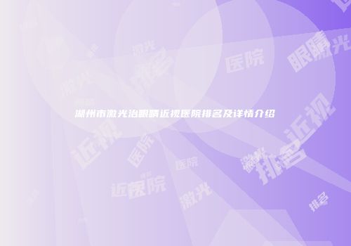 湖州市激光治眼睛近视医院排名及详情介绍