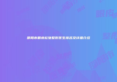 邵阳市眼皮松弛整形医生排名及详细介绍