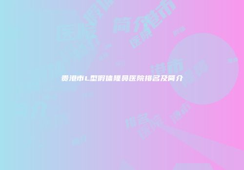 贵港市L型假体隆鼻医院排名及简介