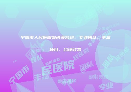 宁国市人民医院整形美容科：专业团队、丰富项目、合理收费