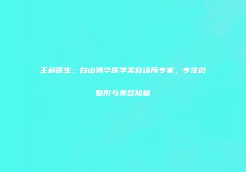 王莉医生：白山清华医学美容诊所专家，专注微整形与美容修复