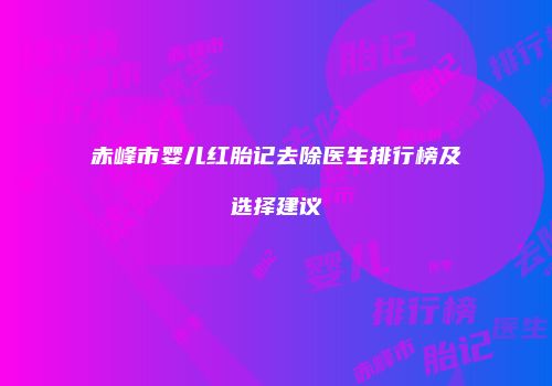 赤峰市婴儿红胎记去除医生排行榜及选择建议