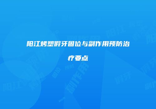 阳江烤塑假牙固位与副作用预防治疗要点