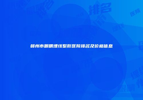 赣州市眼睛埋线整形医院排名及价格信息