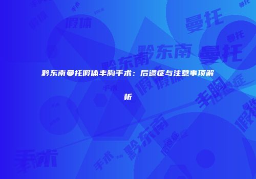 黔东南曼托假体丰胸手术：后遗症与注意事项解析