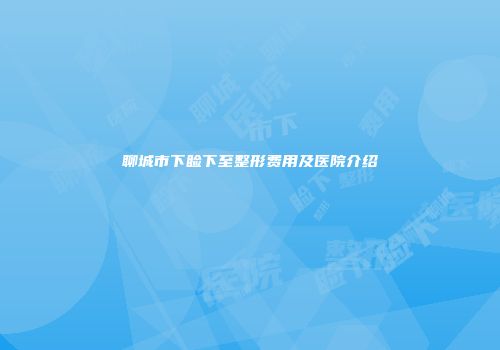 聊城市下睑下至整形费用及医院介绍