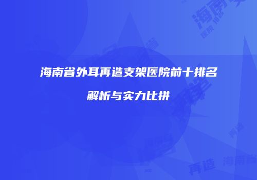 海南省外耳再造支架医院前十排名解析与实力比拼