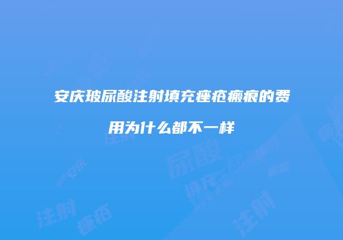 安庆玻尿酸注射填充痤疮瘢痕的费用为什么都不一样
