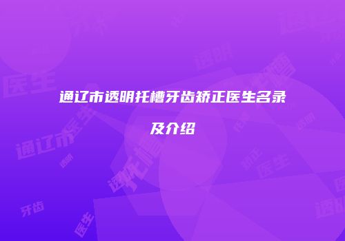 通辽市透明托槽牙齿矫正医生名录及介绍