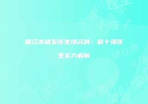 镇江市植发医生排名榜：前十强医生实力解析