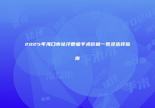 2025年海口市祛汗管瘤手术价格一览及选择指南