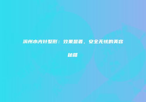 滨州水光针整形：效果显著，安全无忧的美容秘籍