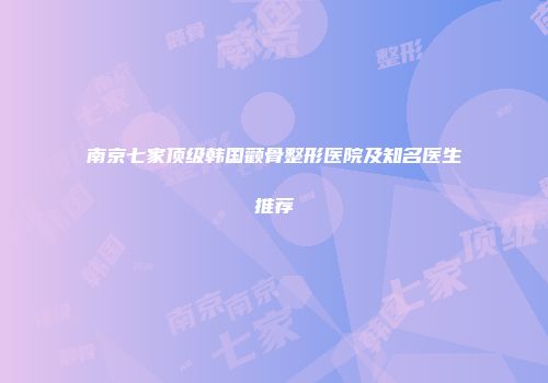 南京七家顶级韩国颧骨整形医院及知名医生推荐