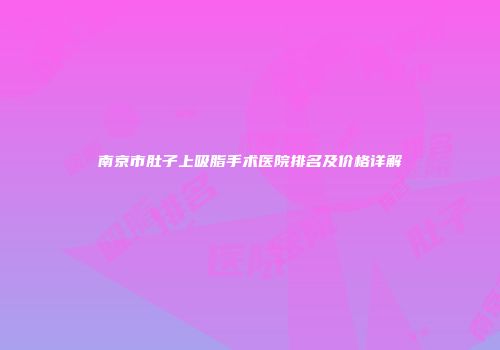 南京市肚子上吸脂手术医院排名及价格详解