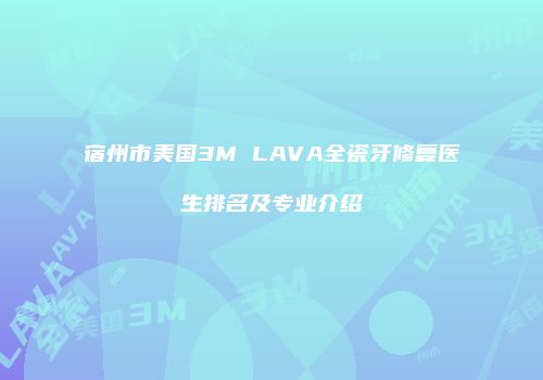 宿州市美国3M LAVA全瓷牙修复医生排名及专业介绍
