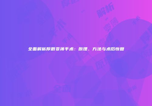 全面解析厚唇变薄手术：原理、方法与术后恢复