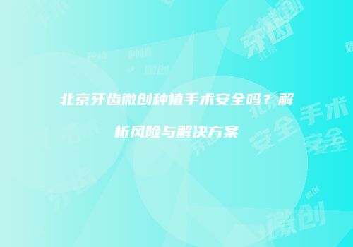 北京牙齿微创种植手术安全吗？解析风险与解决方案