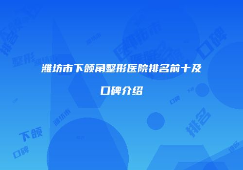 潍坊市下颌角整形医院排名前十及口碑介绍