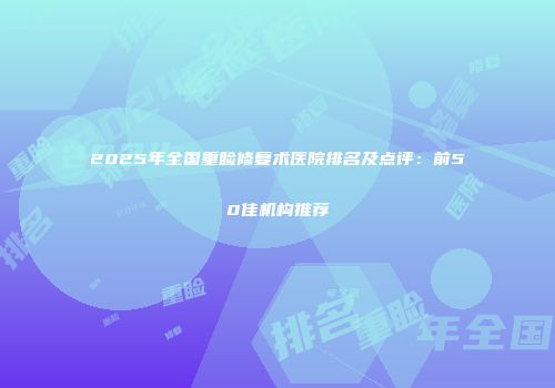 2025年全国重睑修复术医院排名及点评：前50佳机构推荐