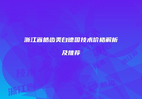 浙江省皓齿美白德国技术价格解析及推荐