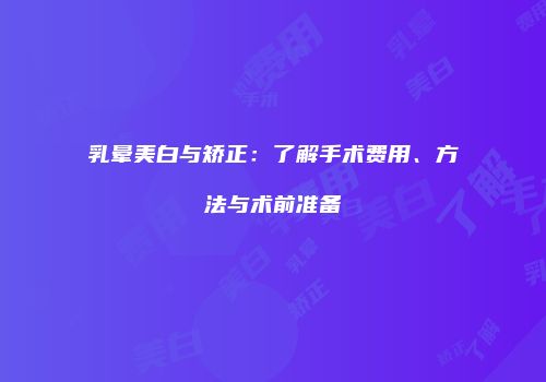 乳晕美白与矫正：了解手术费用、方法与术前准备