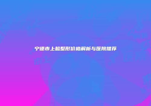 宁德市上睑整形价格解析与医院推荐