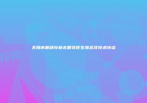 无锡市眼部按摩去眼袋医生排名及技术特点