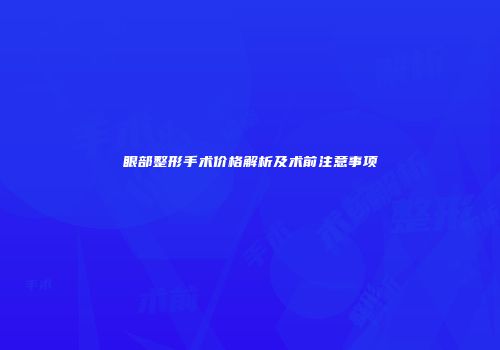 眼部整形手术价格解析及术前注意事项