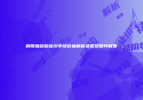 铜陵玻尿酸祛川字纹价格解析及常见疑问解答