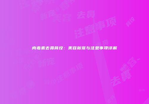 肉毒素去鼻背纹：美容新宠与注意事项详解