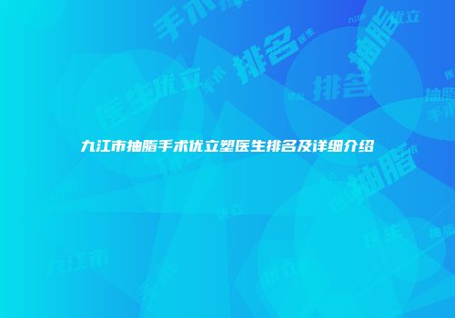 九江市抽脂手术优立塑医生排名及详细介绍