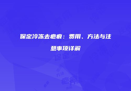 保定冷冻去疤痕：费用、方法与注意事项详解