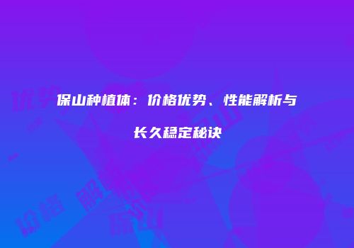 保山种植体：价格优势、性能解析与长久稳定秘诀