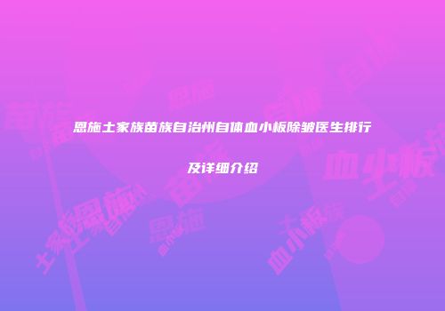 恩施土家族苗族自治州自体血小板除皱医生排行及详细介绍