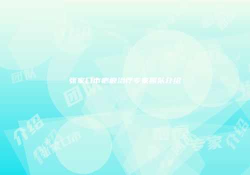 张家口市疤痕治疗专家团队介绍