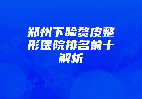 郑州下睑赘皮整形医院排名前十解析