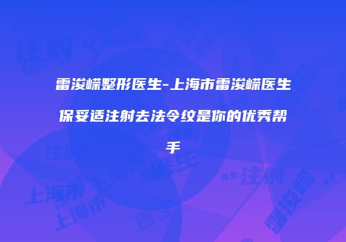 雷浚嵘整形医生-上海市雷浚嵘医生保妥适注射去法令纹是你的优秀帮手