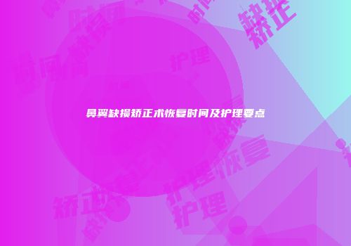 鼻翼缺损矫正术恢复时间及护理要点