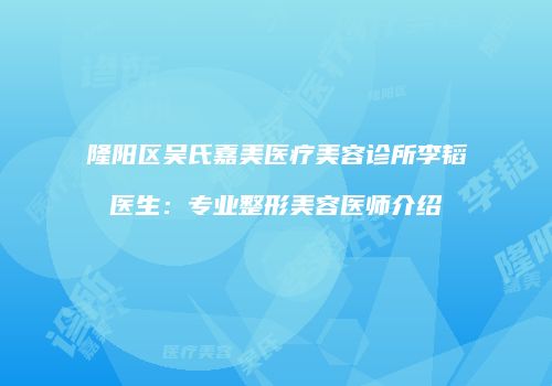 隆阳区吴氏嘉美医疗美容诊所李韬医生：专业整形美容医师介绍