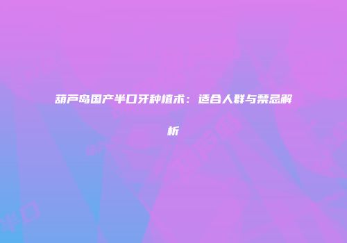 葫芦岛国产半口牙种植术：适合人群与禁忌解析