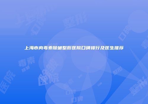 上海市肉毒素除皱整形医院口碑排行及医生推荐