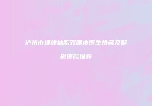 泸州市埋线抽脂双眼皮医生排名及整形医院推荐
